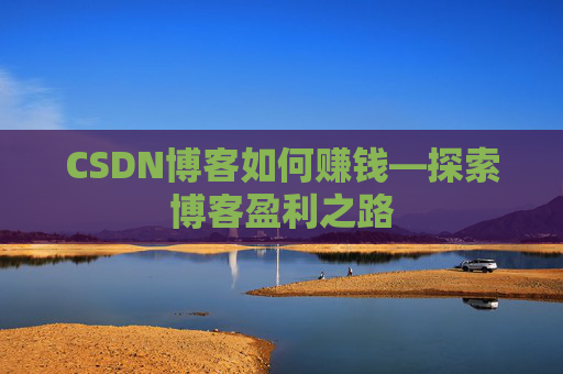 CSDN博客如何赚钱—探索博客盈利之路