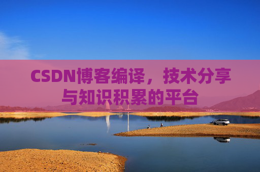 CSDN博客编译，技术分享与知识积累的平台